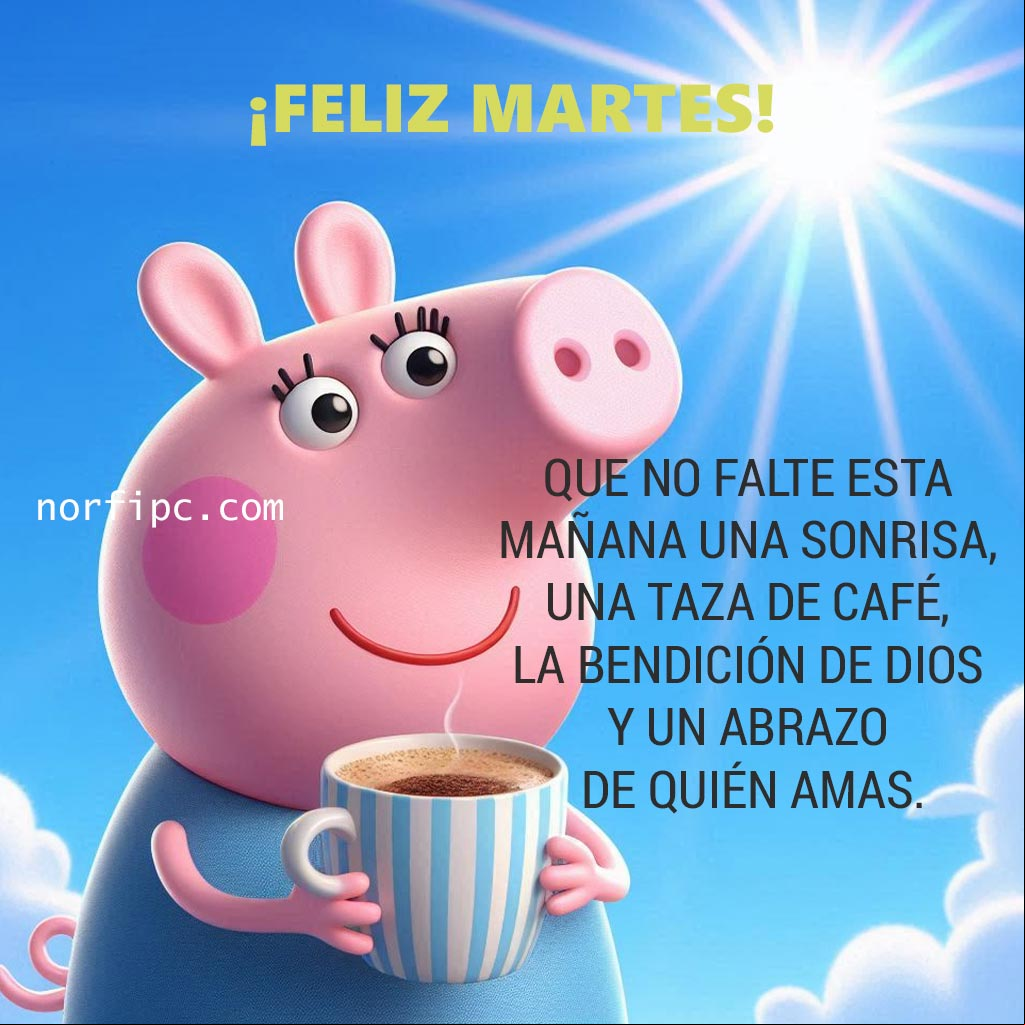 ¡Feliz martes! Que hoy no te falte una sonrisa, una taza de café, la bendición de Dios y un abrazo de quién amas Peppa Pig sonriendo, con una taza de café en la mano