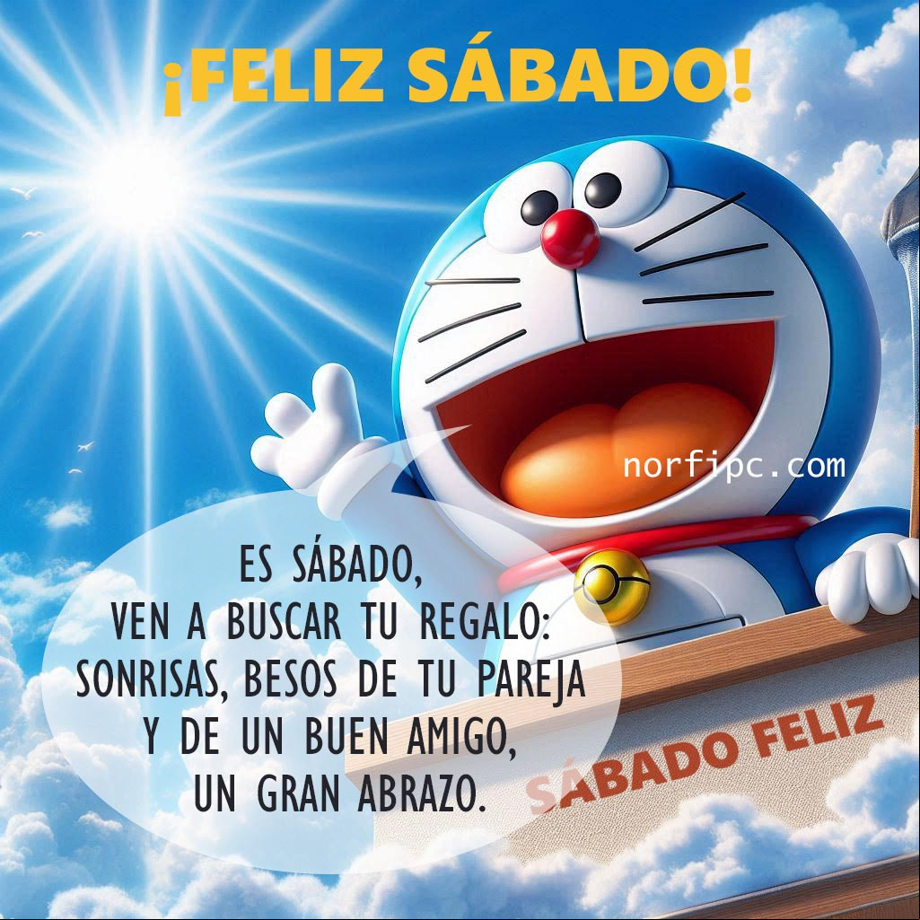 Es sábado, levántate temprano y ven a buscar tu regalo: sonrisas, besos de tu pareja y de un buen amigo, un gran abrazo Doremon saludando al amanecer