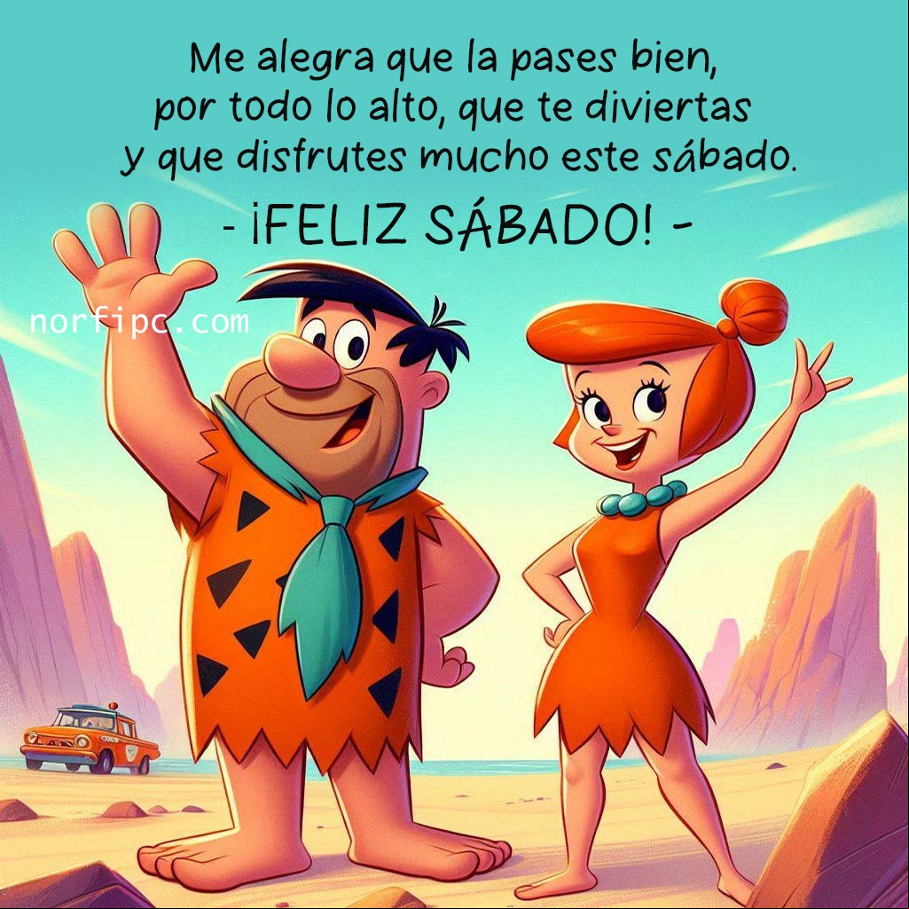 Me alegra que la pases bien por todo lo alto, que te diviertas y que disfrutes mucho este sábado Pedro picapiedra y Wilma saludando