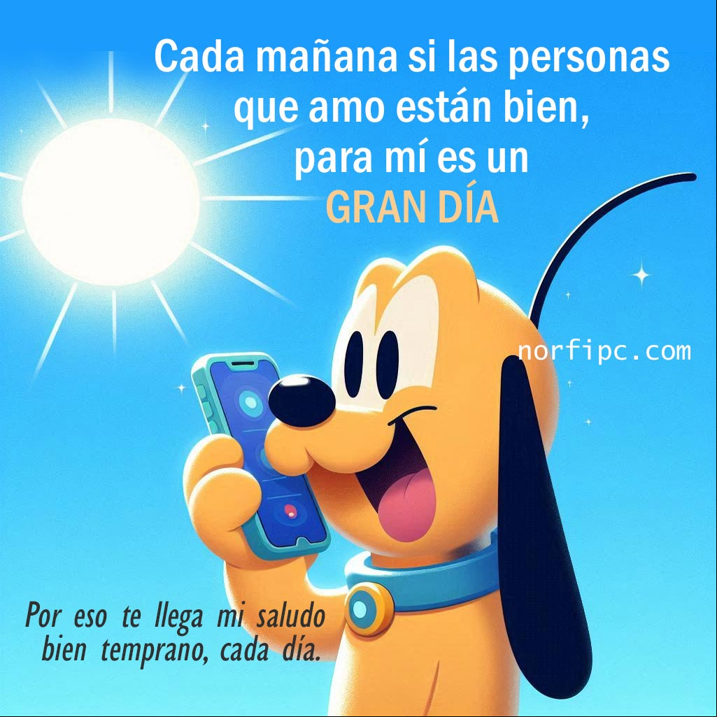 Cada mañana si las personas que amo están bien, para mí es un gran día. Por eso te llega mi saludo bien temprano, cada día Pluto llamando a sus amistades