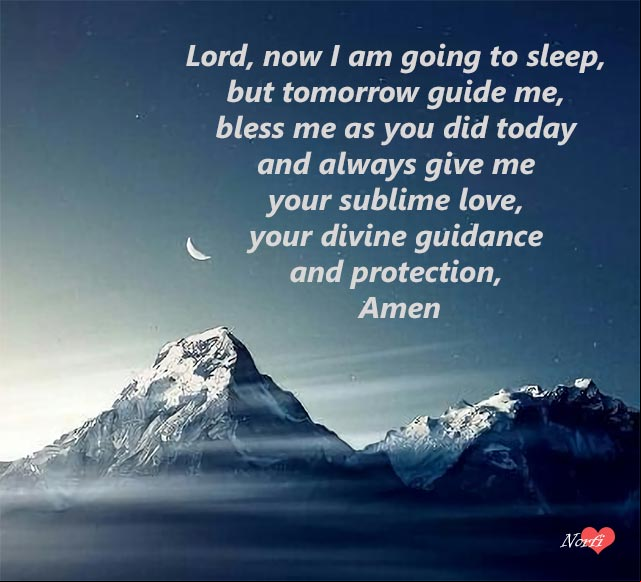 Lord, now I am going to sleep, but tomorrow guide me, bless me as you did today and always give me your sublime love, your divine guidance and protection, Amen Prayers to God at night: Lord, now I am going to sleep, but tomorrow guide me, bless me as you did today and always give me your sublime love