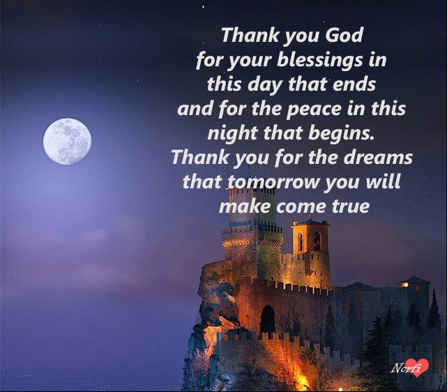 Thank you God for your blessings in this day that ends and for the peace in this night that begins. Thank you for the dreams that tomorrow you will make come true Prayers to God: Thank you God for your blessings in this day that ends