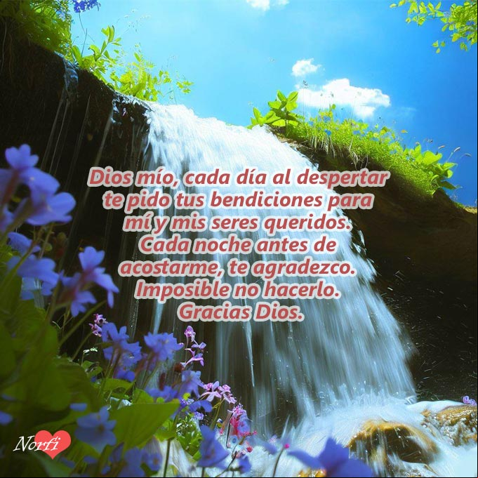 Dios mío, cada día al despertar te pido tus bendiciones para mí y mis seres queridos. Cada noche antes de acostarme, te agradezco. Imposible no hacerlo. Gracias Dios. #oraciones Cascada en un rio con oracion a a Dios