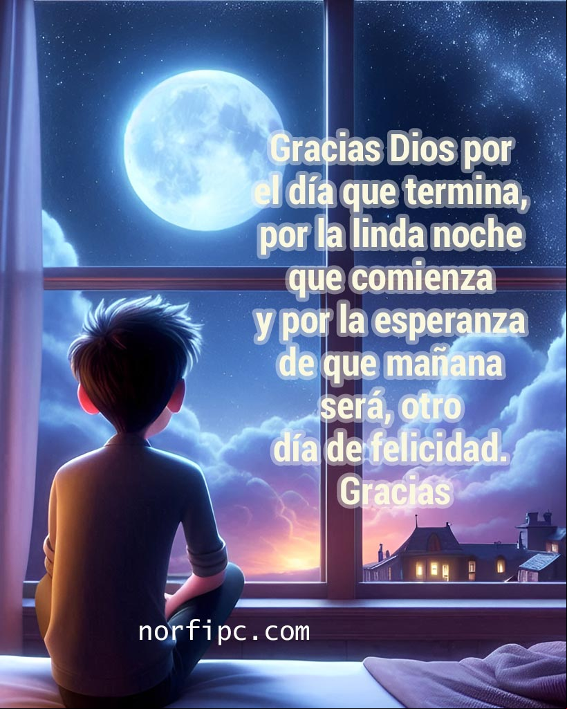 Gracias Dios por el día a punto de terminar, por la linda noche que comienza y por la esperanza de que mañana será, otro día de felicidad. Gracias Chico sentado en el marco de la ventana mirando afuera la luna y noche estrellada