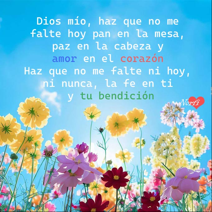Dios mío, haz que no me falte hoy pan en la mesa, paz en la cabeza y amor en el corazón. Haz que no me falte ni hoy, ni nunca, la fe en ti y tu bendición Paisaje de flores y detras el cielo azul