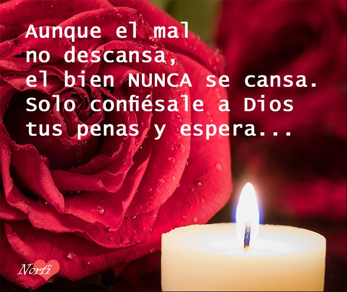 Aunque el mal no descansa, el bien nunca se cansa. Solo confiésale a Dios tus penas y espera... Confiésale a Dios tus penas y espera