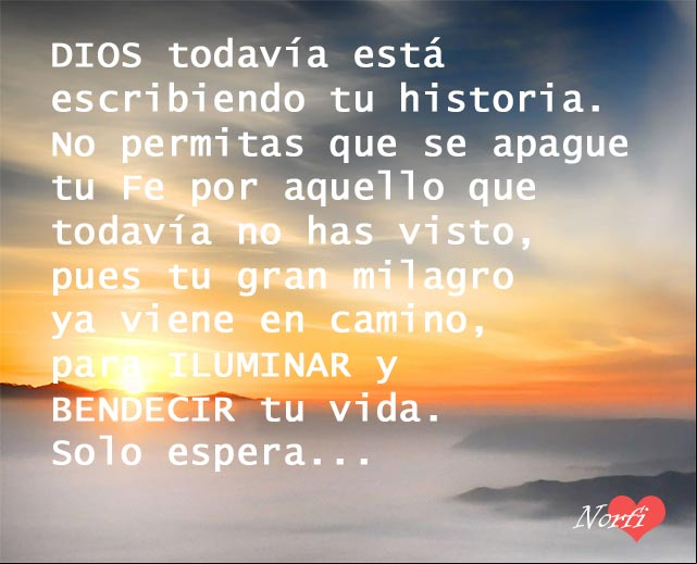 DIOS todavía está escribiendo tu historia. No permitas que se apague tu Fe por aquello que todavía no has visto, pues tu gran milagro ya viene en camino, para iluminar y bendecir tu vida DIOS todavía está escribiendo tu historia
