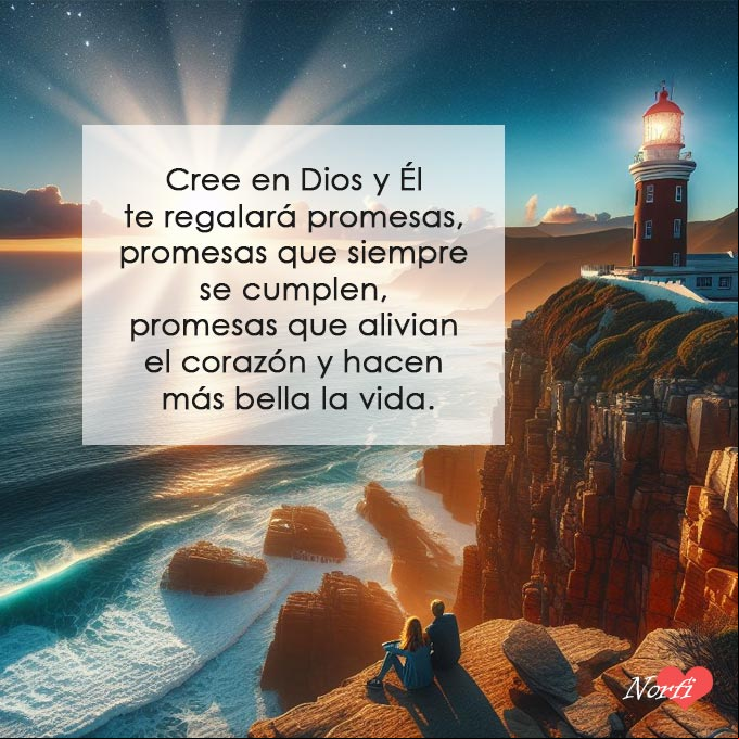 Cree en Dios y Él te regalará promesas, promesas que siempre se cumplen, promesas que alivian el corazón y hacen más bella la vida Cree en Dios y Él te regalará promesas, promesas que siempre se cumplen, promesas que alivian el corazón y hacen más bella la vida