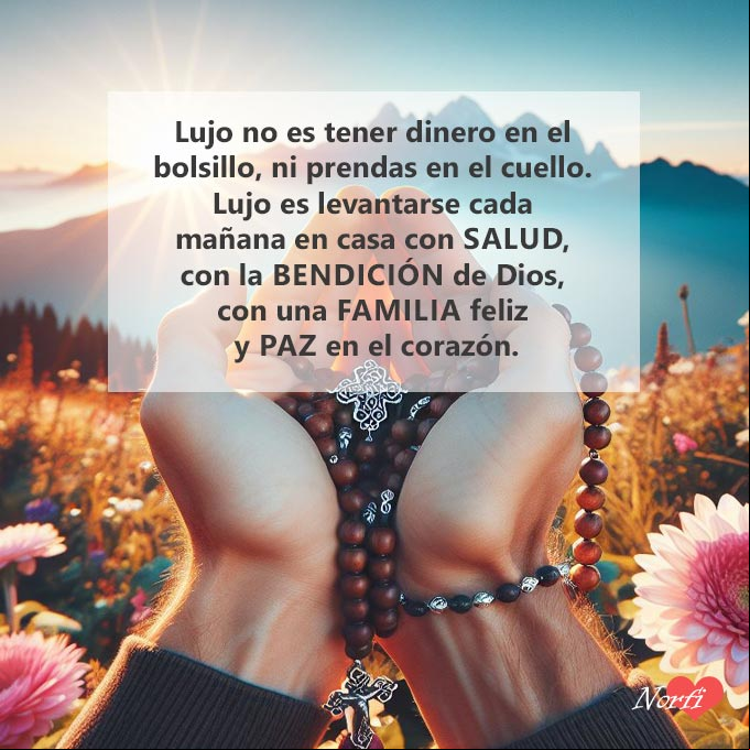 Lujo no es tener dinero en el bolsillo, ni prendas en el cuello. Lujo es levantarse cada mañana en casa con salud, con la bendición de Dios, con una familia feliz y paz en el corazón Manos con rosario, paisaje al amanecer