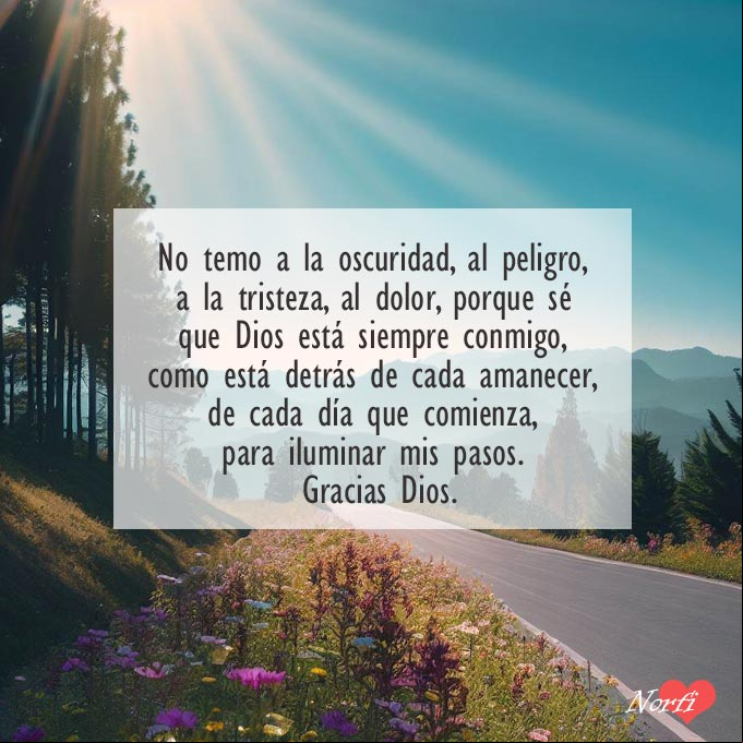 No temo a la oscuridad, al peligro, a la tristeza, al dolor, porque sé que Dios está siempre conmigo, como está detrás de cada amanecer, de cada día que comienza, para iluminar mis pasos. Gracias Dios Carretera por campo florido con rayos de sol