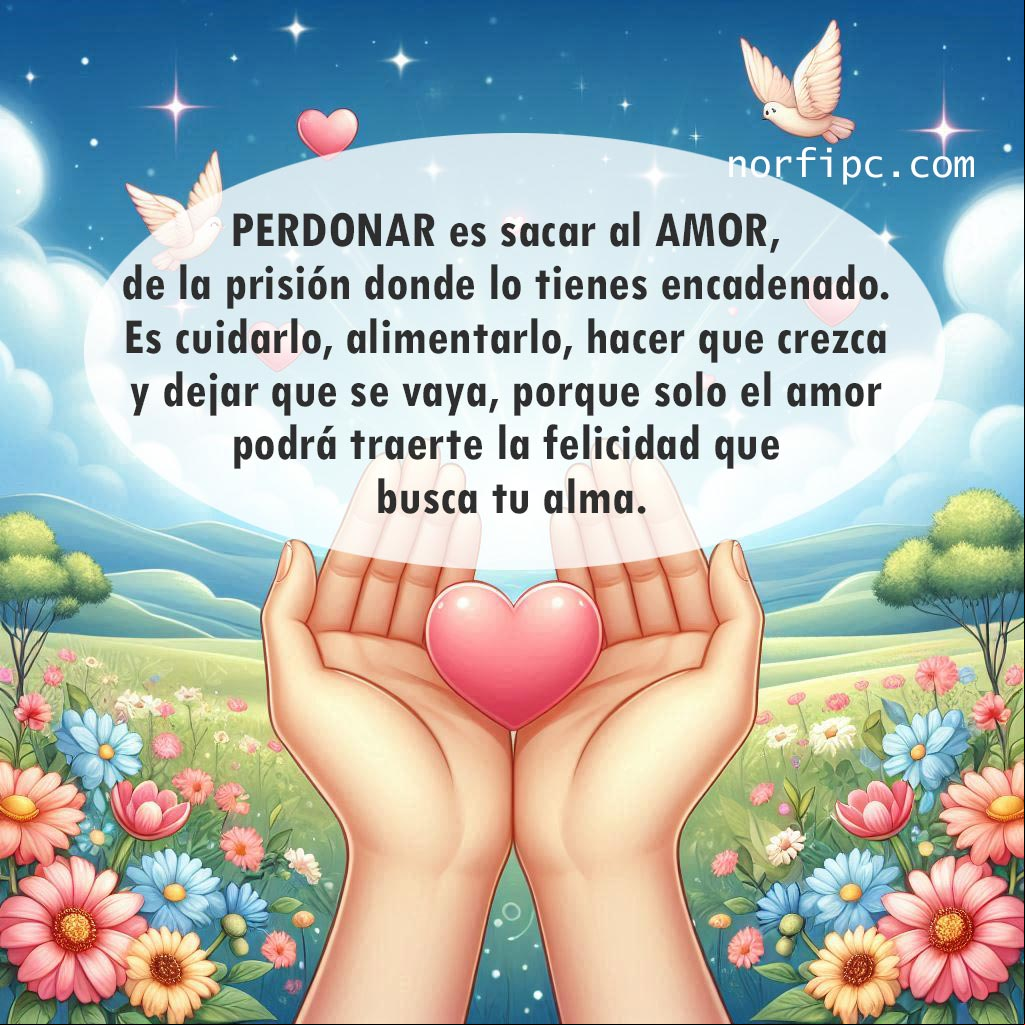 PERDONAR es sacar al AMOR, de la prisión donde lo tienes encadenado. Es cuidarlo, alimentarlo, hacer que crezca y dejar que se vaya, porque solo el amor podrá traerte la felicidad que busca tu alma Corazón en manos abiertas, ilustración