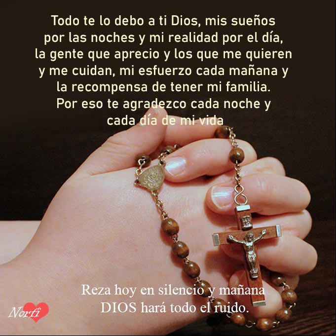 Todo te lo debo a ti Dios, mis sueños por las noches y mi realidad por el día, la gente que aprecio y los que me quieren y me cuidan, mi esfuerzo cada mañana y la recompensa de tener mi familia. Por eso te agradezco cada noche y cada día de mi vida Manos orando a Dios