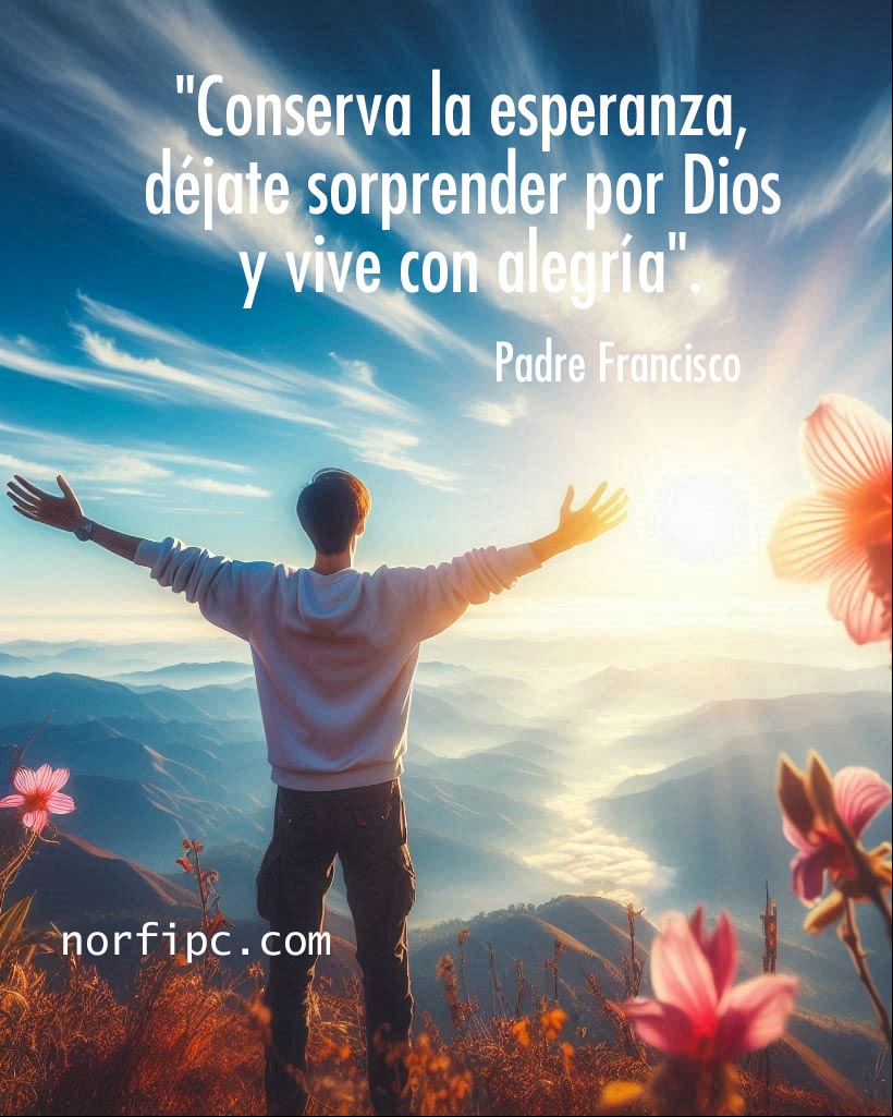 Conserva la esperanza, déjate sorprender por Dios y vive con alegría. Frase del #PadreFrancisco Hombre en la cima de una montaña al amanecer