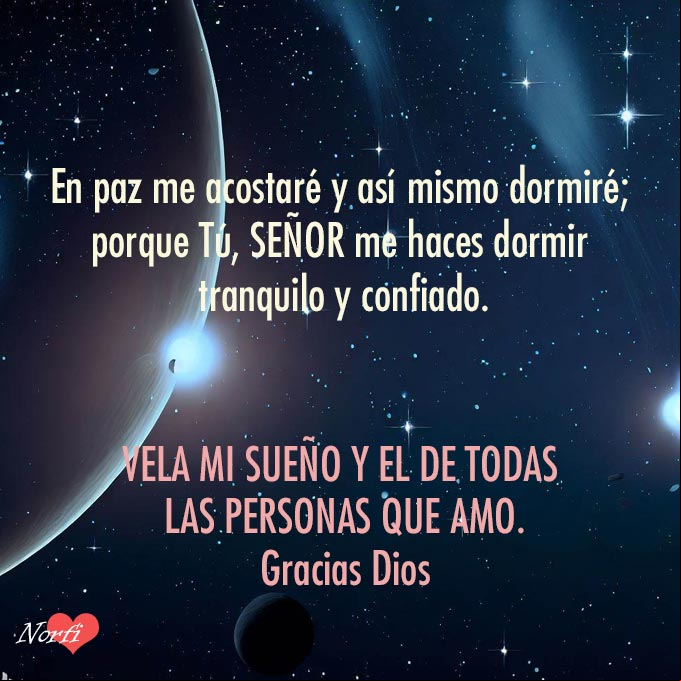 En paz me acostaré, y así mismo dormiré; porque Tú, SEÑOR me haces dormir tranquilo y confiado. Vela mi sueño y el de todas las personas que amo. Gracias Dios Noche estrellada con luceros y planetas