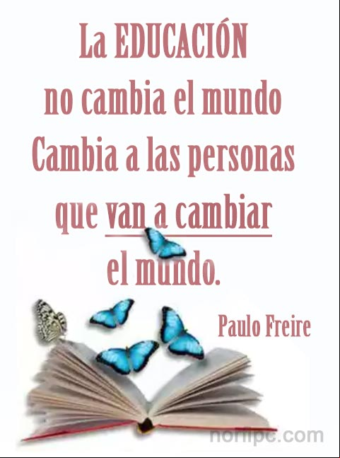 La educación no cambia el mundo, cambia a las personas que van a cambiar el mundo. #PensamientoCelebre de Paulo Freire Frase Célebre de Paulo Freire