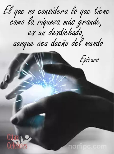 El que no considera lo que tiene como la riqueza más grande, es desdichado, aunque sea dueño del mundo. #CitaCelebre de Epicuro Cita Celebre de Epicuro sobre la felicidad