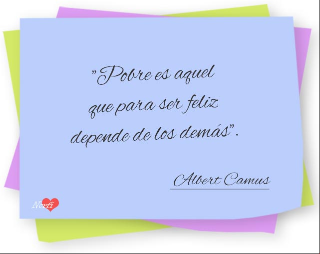 Pobre es aquel que para ser feliz depende de los demás. Albert Camus Pobre es aquel que para ser feliz depende de los demás. Albert Camus