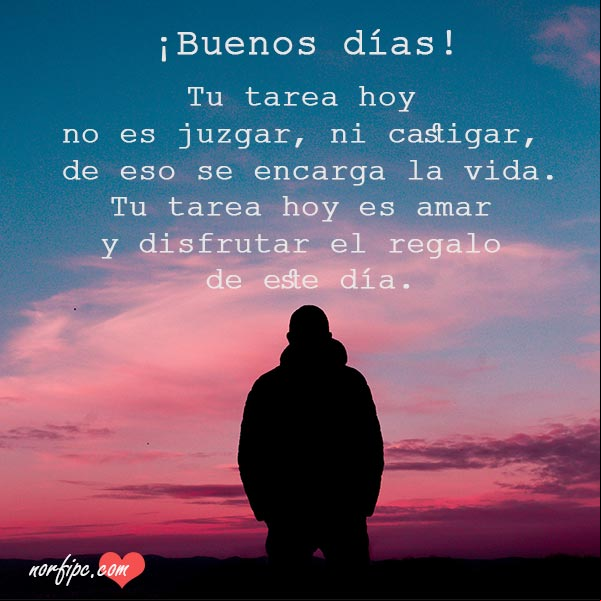 ¡Buenos días! Tu tarea hoy no es juzgar ni castigar, de eso se encarga la vida. Tu tarea hoy es amar y disfrutar el regalo que es, este día. #FotosMotivadoras El regalo de este dia