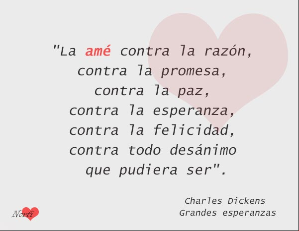 La amé contra la razón, contra la promesa, contra la paz, contra la esperanza, contra la felicidad, contra todo desánimo que pudiera ser. Frase de Charles Dickens La amé contra la razón. Frase de Charles Dickens