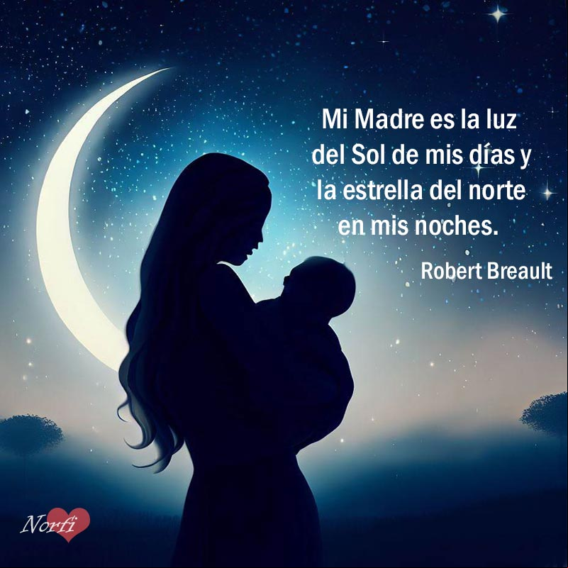 Mi Madre es la luz del Sol de mis días y la estrella del norte en mis noches. Pensamiento de Robert Breault sobre una #Madre Mi Madre es la luz del Sol de mis días y la estrella del norte en mis noches