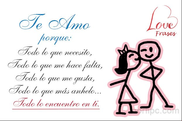 Te Amo porque: todo lo que necesito, todo lo que me hace falta, todo lo que me gusta, todo lo que más anhelo, todo lo encuentro en ti. Frase de amor para mi esposa o esposo