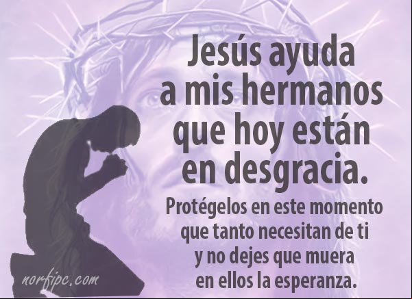Jesús ayuda a mis hermanos que hoy están en desgracia. Protégelos en este momento que tanto necesitan de ti y no dejes que muera en ellos la esperanza. #OracionCristiana Oracion cristiana a Dios por mis hermanos
