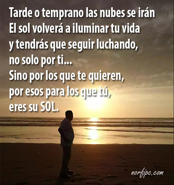 Tarde o temprano las nubes grises se irán, el sol volverá a iluminar tu vida y tendrás que seguir luchando, no solo por ti, sino por los que te quieren, por esos para los que tú eres su sol. #Aliento Tendras que seguir luchando