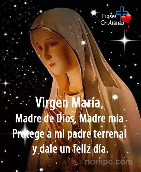 Virgen María, Madre de Dios, Madre mía, protege a mi padre terrenal y dale un día y una existencia feliz Oración cristiana para rogarle a la Virgen María por mi Padre