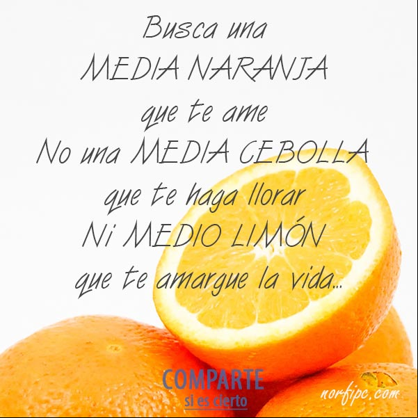 Busca una MEDIA NARANJA que te ame, no una MEDIA CEBOLLA que te haga llorar, ni MEDIO LIMÓN que te amargue la vida... #ConsejosVida Busca una MEDIA NARANJA que te ame
