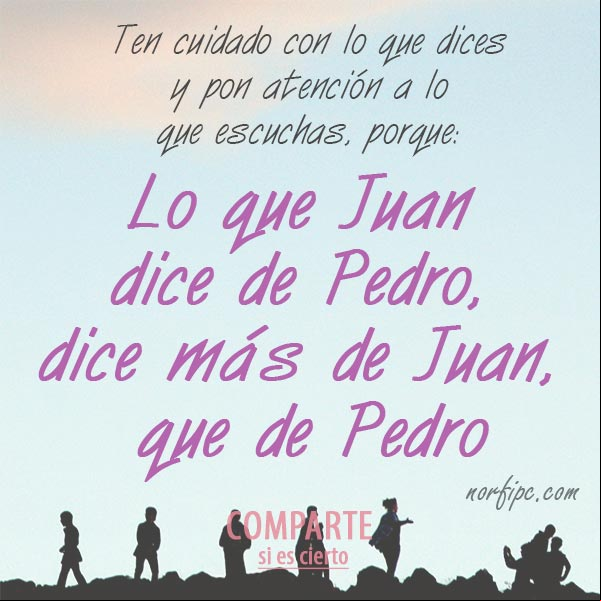 Ten cuidado con lo que dices y pon atención a lo que escuchas, porque: "Lo que Juan dice de Pedro, dice más de Juan, que de Pedro". #ConsejosVida Ten cuidado con lo que dices y pon atención a lo que dice la gente