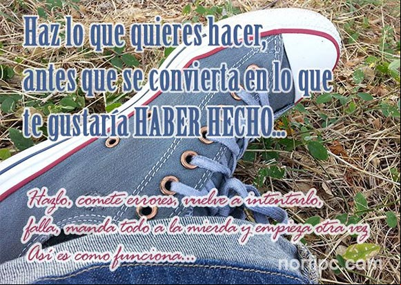 HAZ lo que quieres hacer, antes que se convierta en lo que te gustaría HABER HECHO... Frase sobre el amor, el orgullo y la indecisión