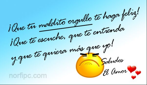 Que tu MALDITO ORGULLO te haga feliz, que te escuche, que te entienda y que te quiera más que yo Frase de reproche para una persona orgullosa