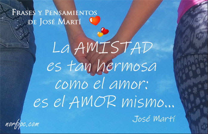 La amistad es tan hermosa como el amor: es el amor mismo... Frase de José Martí sobre la amistad La amistad es tan hermosa como el amor: es el amor mismo... Frase de José Martí sobre la amistad