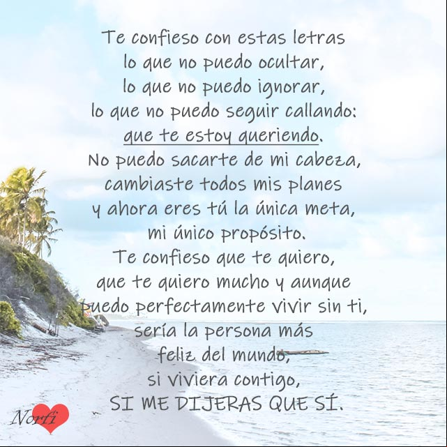 Te confieso que te quiero y aunque puedo perfectamente vivir sin ti, sería la persona más feliz del mundo, si viviera contigo, si me dijeras que sí Te confieso que te quiero